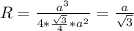 R=\frac{a^{3}}{4*\frac{\sqrt{3}}{4}*a^{2}}=\frac{a}{\sqrt{3}}