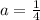 a=\frac{1}{4}