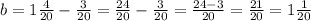 b=1\frac{4}{20}-\frac{3}{20}=\frac{24}{20}-\frac{3}{20}=\frac{24-3}{20}=\frac{21}{20}=1\frac{1}{20}
