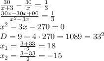 \\\frac{30}{x+3}-\frac{30}x=\frac13\\\frac{30x-30x+90}{x^2-3x}=\frac13\\x^2-3x-270=0\\D=9+4\cdot270=1089=33^2\\x_1=\frac{3+33}2=18\\x_2=\frac{3-33}2=-15