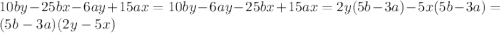 10by-25bx-6ay+15ax=10by-6ay-25bx+15ax=2y(5b-3a)-5x(5b-3a)=(5b-3a)(2y-5x)