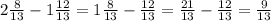 2\frac{8}{13}-1\frac{12}{13}=1\frac{8}{13}-\frac{12}{13}=\frac{21}{13}-\frac{12}{13}=\frac{9}{13} 