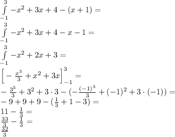 \\\int \limits_{-1}^3 -x^2+3x+4-(x+1 )=\\ \int \limits_{-1}^3 -x^2+3x+4-x-1 =\\ \int \limits_{-1}^3 -x^2+2x+3 =\\ \Big[-\frac{x^3}{3}+x^2+3x\Big]_{-1}^3=\\ -\frac{3^3}{3}+3^2+3\cdot3-(-\frac{(-1)^3}{3}+(-1)^2+3\cdot(-1))=\\ -9+9+9-(\frac{1}{3}+1-3)=\\ 11-\frac{1}{3}=\\ \frac{33}{3}-\frac{1}{3}=\\ \frac{32}{3} 