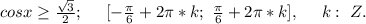 cosx\geq\frac{\sqrt{3}}{2};\ \ \ \ [-\frac{\pi}{6}+2\pi*k;\ \frac{\pi}{6}+2\pi*k],\ \ \ \ k:\ Z.