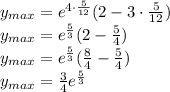 \\y_{max}=e^{4\cdot\frac{5}{12}}(2-3\cdot\frac{5}{12})\\ y_{max}=e^{\frac{5}{3}}(2-\frac{5}{4})\\ y_{max}=e^{\frac{5}{3}}(\frac{8}{4}-\frac{5}{4})\\ y_{max}=\frac{3}{4}e^{\frac{5}{3}}