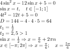 \\4\sin^2x-12\sin x+5=0\\\sin x=t,\quad t\in[-1;1]\\4t^2-12t+5=0\\D=144-4\cdot4\cdot5=64\\t_1=\frac12\\t_2=2,51\\\sin x=\frac12\Rightarrow x=\frac{\pi}6+2\pi n\\x\in[-\pi;2\pi]\Rightarrow x=\frac{\pi}6;\quad x=\frac{5\pi}6