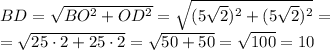 \\BD=\sqrt{BO^2+OD^2}=\sqrt{(5\sqrt2)^2+(5\sqrt2)^2}=\\=\sqrt{25\cdot2+25\cdot2}=\sqrt{50+50}=\sqrt{100}=10