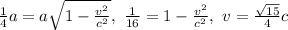 \frac14a=a\sqrt{1-\frac{v^2}{c^2}},\ \frac1{16}=1-\frac{v^2}{c^2},\ v=\frac{\sqrt{15}}4c