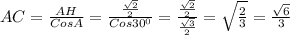 AC=\frac{AH}{CosA}=\frac{\frac{\sqrt2}{2}}{Cos30^0}=\frac{\frac{\sqrt2}{2}}{\frac{\sqrt3}{2}}=\sqrt{\frac{2}{3}}=\frac{\sqrt6}{3}