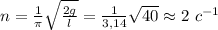 n=\frac{1}{\pi}\sqrt{\frac{2g}{l}}=\frac{1}{3,14}\sqrt{40}\approx2\ c^{-1}