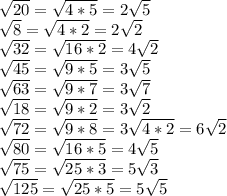  \sqrt{20} = \sqrt{4*5}=2\sqrt{5}\\ \sqrt{8} = \sqrt{4*2} = 2\sqrt{2}\\ \sqrt{32}= \sqrt{16*2} = 4\sqrt{2}\\ \sqrt{45} = \sqrt{9*5} = 3\sqrt{5}\\ \sqrt{63} = \sqrt{9*7} = 3\sqrt{7}\\ \sqrt{18} = \sqrt{9*2} = 3\sqrt{2}\\ \sqrt{72} = \sqrt{9*8} = 3\sqrt{4*2} = 6 \sqrt{2}\\ \sqrt{80} = \sqrt{16*5} = 4\sqrt{5}\\ \sqrt{75} = \sqrt{25*3} = 5\sqrt{3}\\ \sqrt{125} = \sqrt{25*5} = 5\sqrt{5}\\
