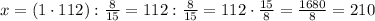 x=(1\cdot112):\frac{8}{15}=112:\frac{8}{15}=112\cdot\frac{15}{8}=\frac{1680}{8}=210