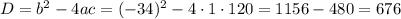 D=b^{2}-4ac=(-34)^{2}-4\cdot1\cdot120=1156-480=676