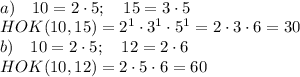 \\a)\quad10=2\cdot5;\quad15=3\cdot5\\HOK(10,15)=2^1\cdot3^1\cdot5^1=2\cdot3\cdot6=30\\b)\quad10=2\cdot5;\quad12=2\cdot6\\HOK(10,12)=2\cdot5\cdot6=60
