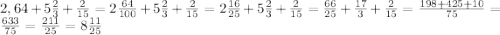 2,64+5\frac{2}{3}+\frac{2}{15}=2\frac{64}{100}+5\frac{2}{3}+\frac{2}{15}=2\frac{16}{25}+5\frac{2}{3}+\frac{2}{15}=\frac{66}{25}+\frac{17}{3}+\frac{2}{15}=\frac{198+425+10}{75} =\frac{633}{75}=\frac{211}{25}=8\frac{11}{25}