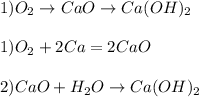 1) O _{2} \to CaO\to Ca(OH) _{2} \\ \\ 1)O _{2} +2Ca=2CaO \\ \\ 2)CaO+H _{2} O \to Ca(OH) _{2} 