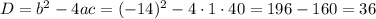D=b^{2}-4ac=(-14)^{2}-4\cdot1\cdot40=196-160=36