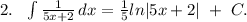 2.\ \ \int{\frac{1}{5x+2}}\, dx=\frac{1}{5}ln|5x+2|\ +\ C.