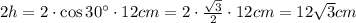 2h=2\cdot\cos 30^{\circ}\cdot12cm=2\cdot\frac{\sqrt{3}}{2}\cdot12cm=12\sqrt{3}cm