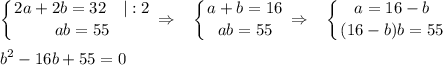 \displaystyle \left \{ {{2a+2b=32~~~|:2} \atop {ab=55}} \right. \Rightarrow~~ \left \{ {{a+b=16} \atop {ab=55}} \right. \Rightarrow~~ \left \{ {{a=16-b} \atop {(16-b)b=55}} \right. \\ \\ b^2-16b+55=0