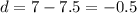 d=7-7.5=-0.5