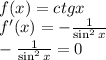 \\f(x)=ctgx\\f'(x)=-\frac{1}{\sin^2x}\\-\frac{1}{\sin^2x}=0