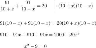  \dfrac{91}{10+x} + \dfrac{91}{10-x} =20~~~~\bigg|\cdot (10+x)(10-x)\\ \\ \\ 91(10-x)+91(10+x)=20(10+x)(10-x)\\ \\ 910-91x+910+91x=2000-20x^2\\ \\ ~~~~ ~~~~~~~~~~~~x^2-9=0