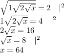 \\\sqrt{1\sqrt{2\sqrt{x}}}=2\quad|^2\\1\sqrt{2\sqrt{x}}=4\quad|^2\\2\sqrt{x}=16\\\sqrt{x}=8\quad|^2\\x=64