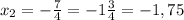 x_{2}=-\frac{7}{4}=-1\frac{3}{4}=-1,75