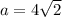 a = 4 \sqrt{2}