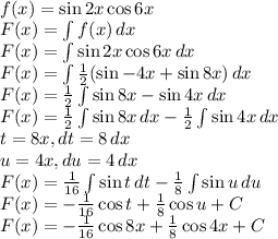 \\f(x)=\sin2x \cos6x\\ F(x)=\int f(x)\, dx\\ F(x)=\int \sin2x \cos6x\, dx\\ F(x)=\int \frac{1}{2}(\sin -4x+\sin 8x)\, dx\\ F(x)=\frac{1}{2} \int\sin 8x-\sin 4x\, dx\\ F(x)=\frac{1}{2} \int\sin 8x\, dx-\frac{1}{2}\int\sin 4x\, dx\\ t=8x,dt=8\, dx\\ u=4x,du=4\, dx\\ F(x)=\frac{1}{16} \int\sin t \, dt-\frac{1}{8}\int\sin u\, du\\ F(x)=-\frac{1}{16}\cos t+\frac{1}{8}\cos u+C\\ F(x)=-\frac{1}{16}\cos 8x+\frac{1}{8}\cos 4x+C 