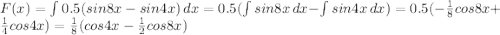 F(x) = \int{0.5(sin8x-sin4x)}\, dx = 0.5(\int{sin8x}\, dx-\int{sin4x}\, dx) = 0.5(-\frac{1}{8}cos8x + \frac{1}{4}cos4x) = \frac{1}{8}(cos4x-\frac{1}{2}cos8x)