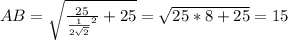 AB = \sqrt{\frac{25}{\frac{1}{2\sqrt{2}}^2}+25}} = \sqrt{25*8+25} = 15