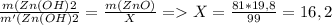 \frac{m(Zn(OH)2}{m'(Zn(OH)2}=\frac{m(ZnO)}{X}=X=\frac{81*19,8}{99}=16,2
