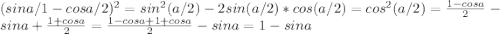 (sina/1 - cosa/2)^2 = sin^2(a/2) - 2sin(a/2)*cos(a/2) = cos^2(a/2) = \frac{1-cosa}{2} - sina + \frac{1+cosa}{2} = \frac{1-cosa+1+cosa}{2} - sina = 1- sina