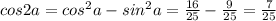 cos2a = cos^2a - sin^2a = \frac{16}{25}-\frac{9}{25} = \frac{7}{25}