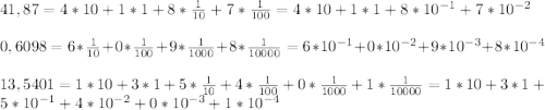 41,87=4*10+1*1+8*\frac{1}{10}+7*\frac{1}{100}=4*10+1*1+8*10^{-1}+7*10^{-2}\\\\0,6098=6*\frac{1}{10}+0*\frac{1}{100}+9*\frac{1}{1000}+8*\frac{1}{10000}=6*10^{-1}+0*10^{-2}+9*10^{-3}+8*10^{-4}\\\\13,5401=1*10+3*1+5*\frac{1}{10}+4*\frac{1}{100}+0*\frac{1}{1000}+1*\frac{1}{10000}=1*10+3*1+5*10^{-1}+4*10^{-2}+0*10^{-3}+1*10^{-4}