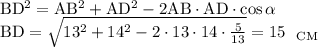  \mathrm{BD^2=AB^2+AD^2-2AB\cdot AD\cdot \cos\alpha} \\ \mathrm{BD=\sqrt{13^2+14^2-2\cdot13\cdot14\cdot\frac{5}{13}}=15~~ _{CM}} 