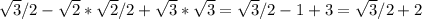 \sqrt{3}/2 - \sqrt{2} * \sqrt{2}/2 + \sqrt{3}*\sqrt{3} = \sqrt{3}/2 - 1+3 = \sqrt{3}/2 + 2