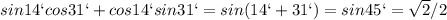 sin14`cos31`+cos14`sin31` = sin(14`+31`) = sin45` = \sqrt{2}/2