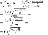 \frac{3\sqrt{3}sin15}{sin120} = \frac{3\sqrt{3}\sqrt{\frac{1-cos30}{2}}}{sin(180-60)} = \\ = \frac{3\sqrt{3}\sqrt{\frac{1-\sqrt{3}/2}{2}}}{sin60} = \\ = \frac{3\sqrt{3}\sqrt{\frac{2-\sqrt{3}}{4}}}{\sqrt{3}/{2}} = \\ =6\sqrt{\frac{2-\sqrt{3}}{4}