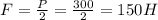 F=\frac{P}{2}=\frac{300}{2}=150 H