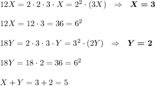 12X=2\cdot 2\cdot 3\cdot X=2^2\cdot (3X)~~\Rightarrow~~\boldsymbol{X=3}\\\\12X=12\cdot 3=36=6^2\\\\18Y=2\cdot 3\cdot 3\cdot Y=3^2\cdot (2Y)~~\Rightarrow~~\boldsymbol{Y=2}\\\\18Y=18\cdot 2=36=6^2\\\\X+Y=3+2=5
