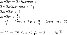 sin2x=2sinxcosx ;\\2*2sinxcosx<1;\\2sin2x<1;\\sin2x<\frac{1}{2} ;\\-\frac{7\pi }{6} +2\pi n<2x< \frac{\pi }{6} +2\pi n, ~n\in\mathbb {Z}\\\\-\frac{7\pi }{12} +\pi n<x<\frac{\pi }{12} +\pi n, ~n\in\mathbb {Z}