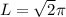 L=\sqrt{2} \pi