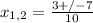 x_{1,2} = \frac{3+/-7}{10} 