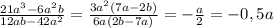 \frac{21a^3-6a^2b}{12ab-42a^2}=\frac{3a^2(7a-2b)}{6a(2b-7a)}=-\frac{a}{2}=-0,5a