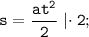 \tt \displaystyle s=\frac{at^2 }2 \;|\!\cdot 2;