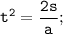 \tt \displaystyle t^2=\frac{2s}a ;