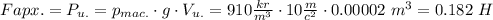 F{apx.}=P_{u.}=p_{mac.}\cdot g\cdot V_{u.}=910\frac{kr}{m^3}\cdot10\frac{m}{c^2}\cdot0.00002\ m^3=0.182\ H